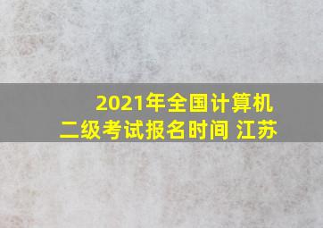 2021年全国计算机二级考试报名时间 江苏